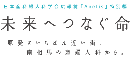 未来へつなぐ命～原発にいちばん近い街、南相馬の産婦人科から。